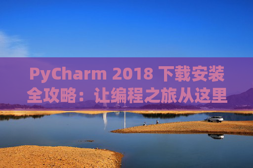 PyCharm 2018 下载安装全攻略：让编程之旅从这里开始