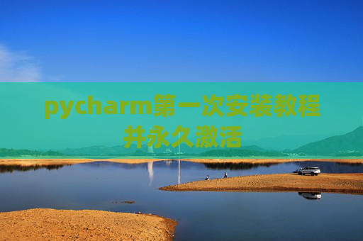 pycharm第一次安装教程并永久激活